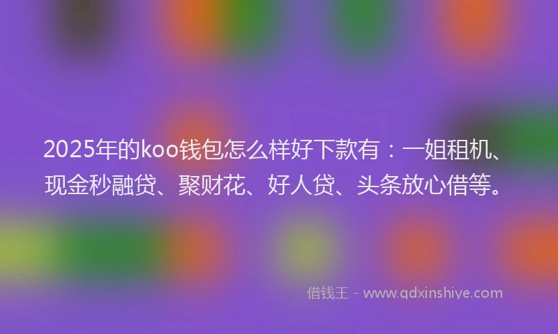 2025年的koo钱包怎么样好下款有：一姐租机、现金秒融贷、聚财花、好人贷、头条放心借等。