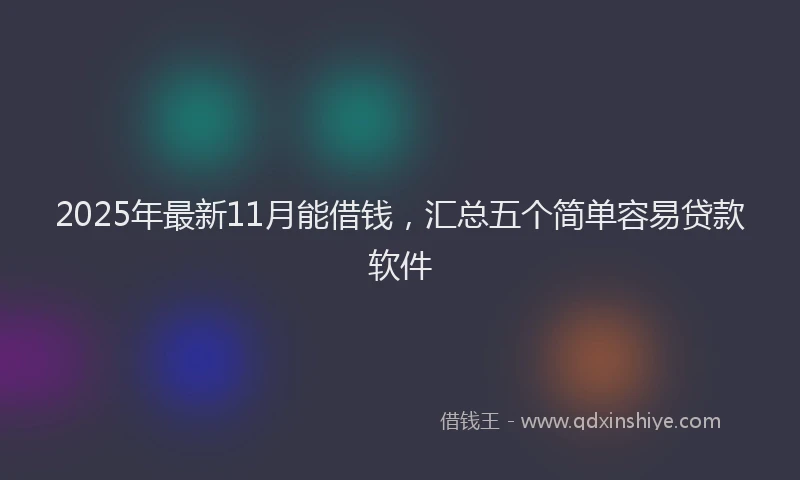 2025年最新11月能借钱，汇总五个简单容易贷款软件