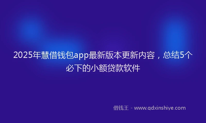 2025年慧借钱包app最新版本更新内容，总结5个必下的小额贷款软件