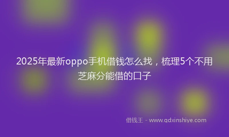 2025年最新oppo手机借钱怎么找，梳理5个不用芝麻分能借的口子