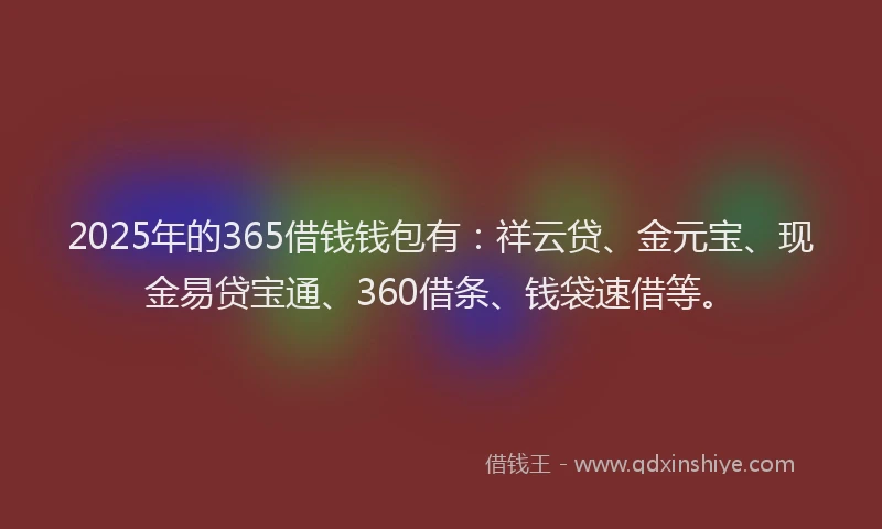 2025年的365借钱钱包有：祥云贷、金元宝、现金易贷宝通、360借条、钱袋速借等。