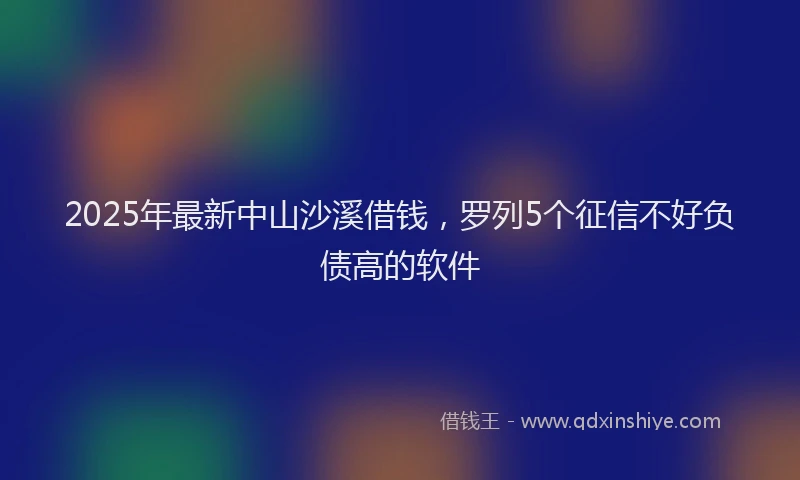 2025年最新中山沙溪借钱，罗列5个征信不好负债高的软件