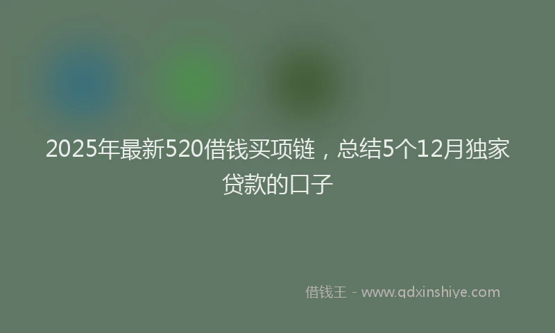 2025年最新520借钱买项链，总结5个12月独家贷款的口子