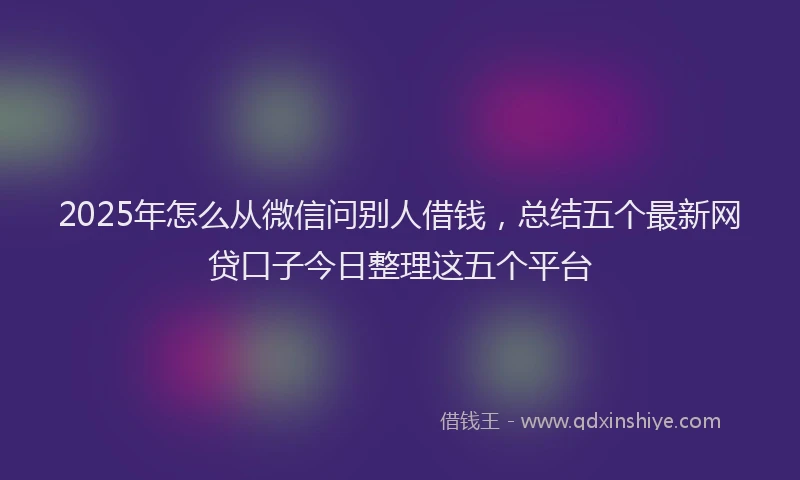 2025年怎么从微信问别人借钱，总结五个最新网贷口子今日整理这五个平台