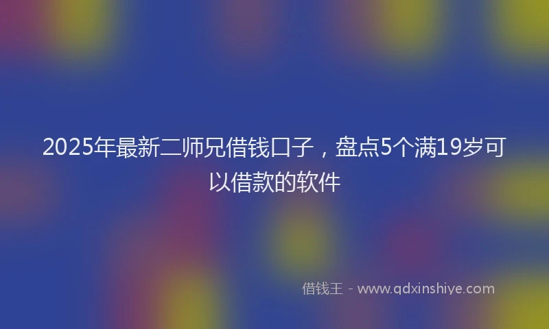 2025年最新二师兄借钱口子，盘点5个满19岁可以借款的软件