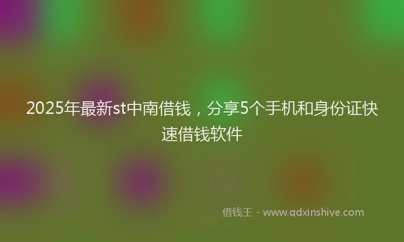 2025年最新st中南借钱，分享5个手机和身份证快速借钱软件