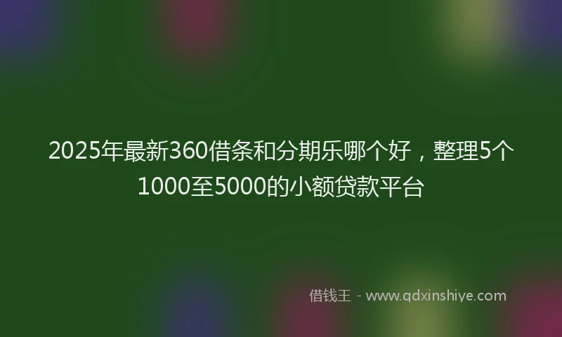 2025年最新360借条和分期乐哪个好，整理5个1000至5000的小额贷款平台