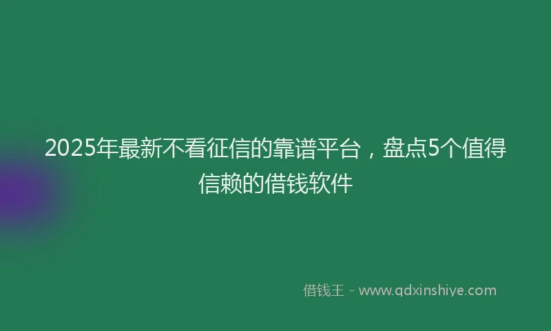 2025年最新不看征信的靠谱平台，盘点5个值得信赖的借钱软件