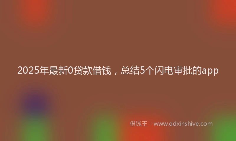 2025年最新0贷款借钱，总结5个闪电审批的app