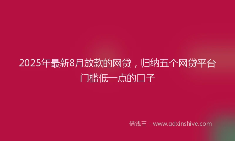 2025年最新8月放款的网贷，归纳五个网贷平台门槛低一点的口子