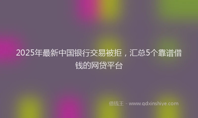 2025年最新中国银行交易被拒，汇总5个靠谱借钱的网贷平台