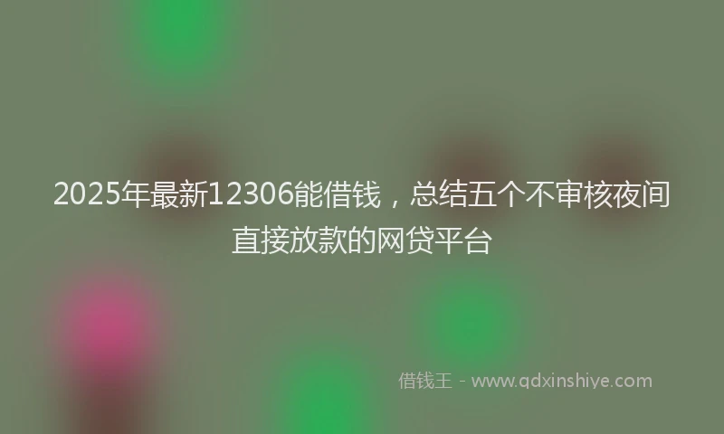 2025年最新12306能借钱，总结五个不审核夜间直接放款的网贷平台