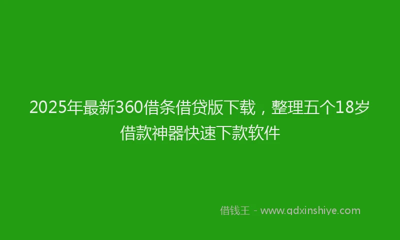 2025年最新360借条借贷版下载，整理五个18岁借款神器快速下款软件