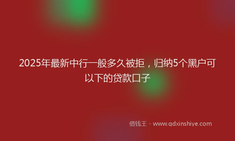 2025年最新中行一般多久被拒，归纳5个黑户可以下的贷款口子
