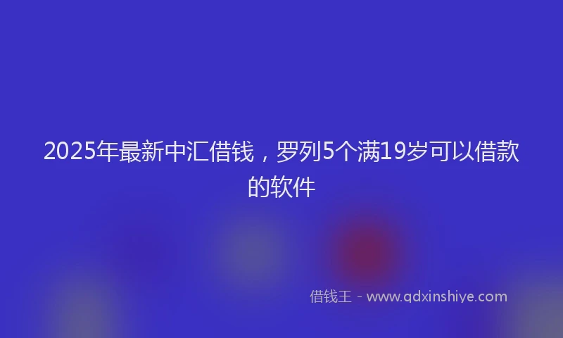 2025年最新中汇借钱，罗列5个满19岁可以借款的软件