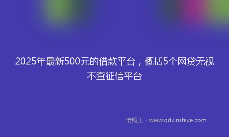 2025年最新500元的借款平台，概括5个网贷无视不查征信平台