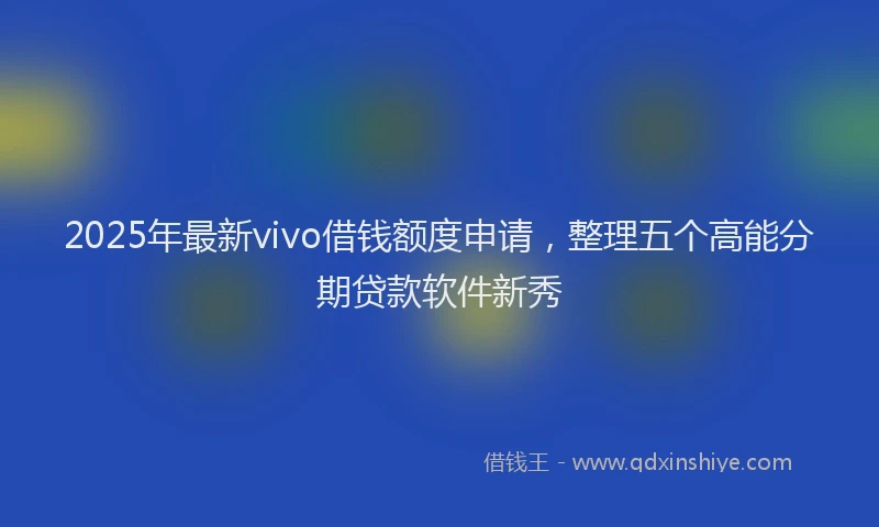 2025年最新vivo借钱额度申请，整理五个高能分期贷款软件新秀