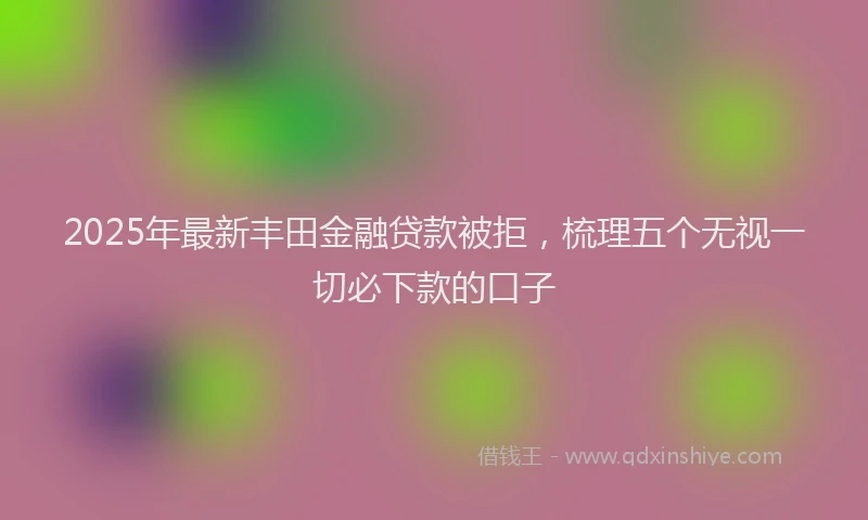 2025年最新丰田金融贷款被拒，梳理五个无视一切必下款的口子