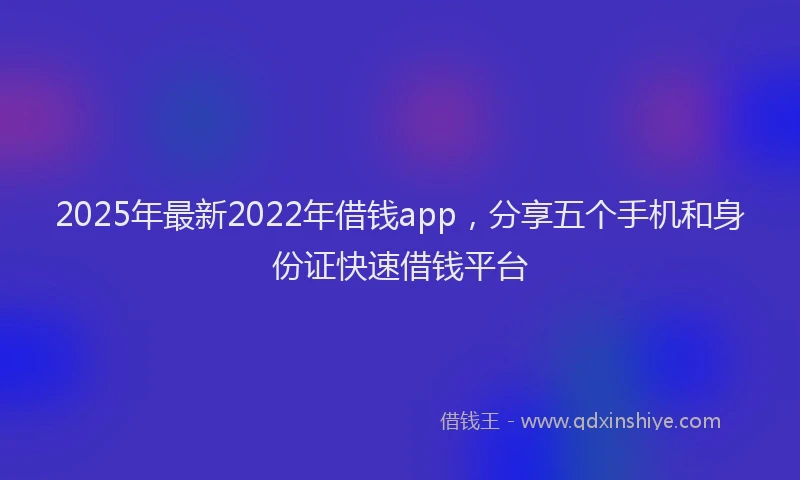 2025年最新2022年借钱app，分享五个手机和身份证快速借钱平台