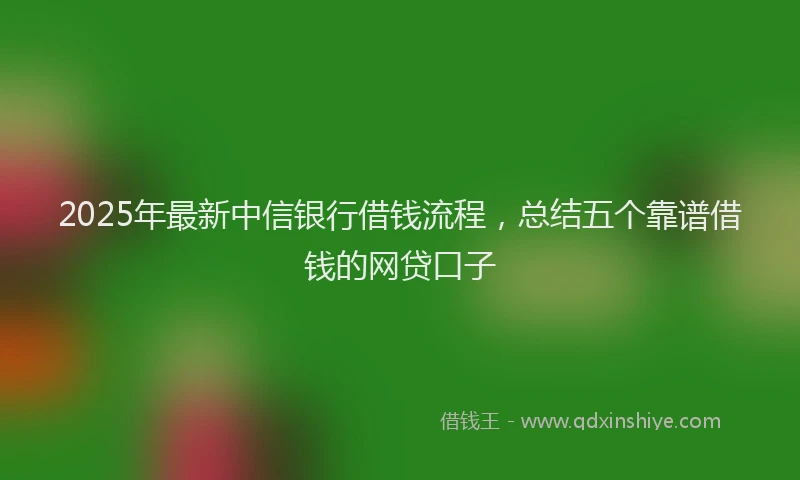 2025年最新中信银行借钱流程，总结五个靠谱借钱的网贷口子