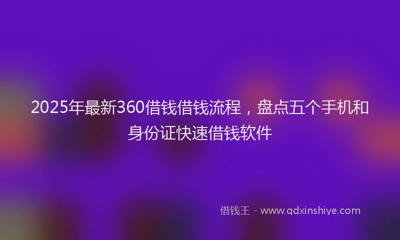 2025年最新360借钱借钱流程，盘点五个手机和身份证快速借钱软件