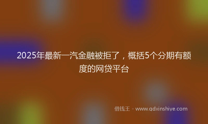 2025年最新一汽金融被拒了，概括5个分期有额度的网贷平台