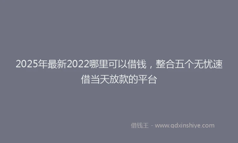 2025年最新2022哪里可以借钱，整合五个无忧速借当天放款的平台