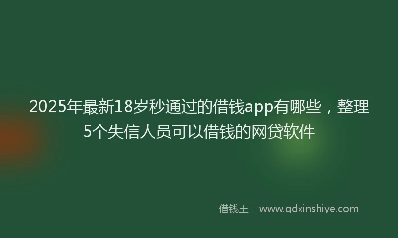2025年最新18岁秒通过的借钱app有哪些，整理5个失信人员可以借钱的网贷软件