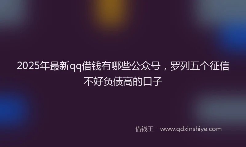 2025年最新qq借钱有哪些公众号，罗列五个征信不好负债高的口子