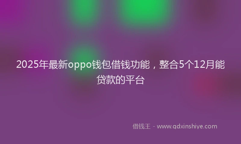 2025年最新oppo钱包借钱功能，整合5个12月能贷款的平台