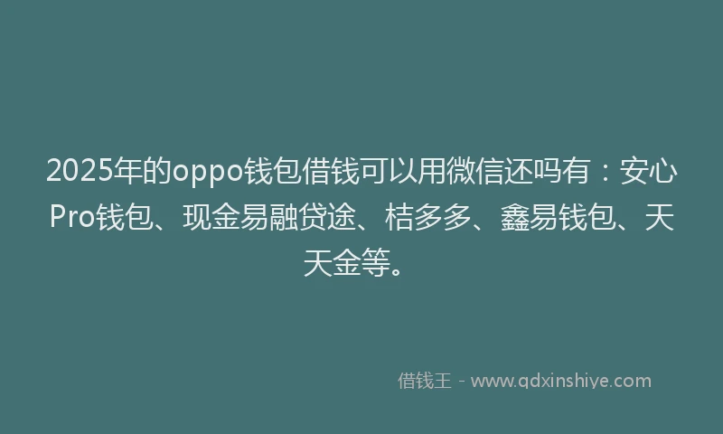 2025年的oppo钱包借钱可以用微信还吗有：安心Pro钱包、现金易融贷途、桔多多、鑫易钱包、天天金等。