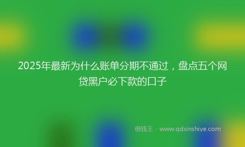 2025年最新为什么账单分期不通过，盘点五个网贷黑户必下款的口子