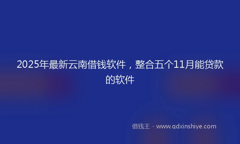 2025年最新云南借钱软件，整合五个11月能贷款的软件