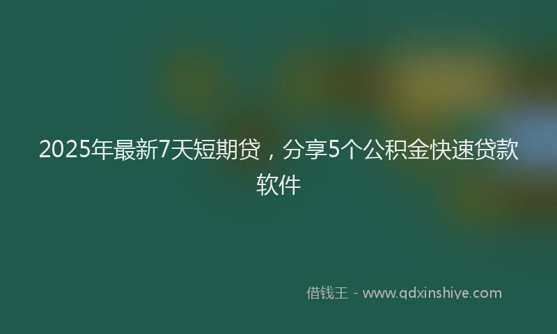 2025年最新7天短期贷，分享5个公积金快速贷款软件