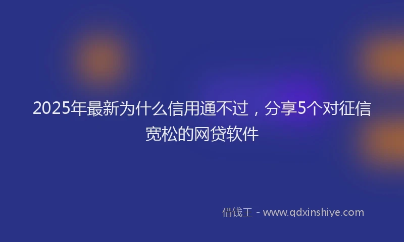 2025年最新为什么信用通不过，分享5个对征信宽松的网贷软件