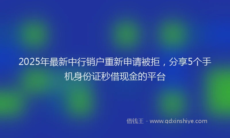 2025年最新中行销户重新申请被拒，分享5个手机身份证秒借现金的平台