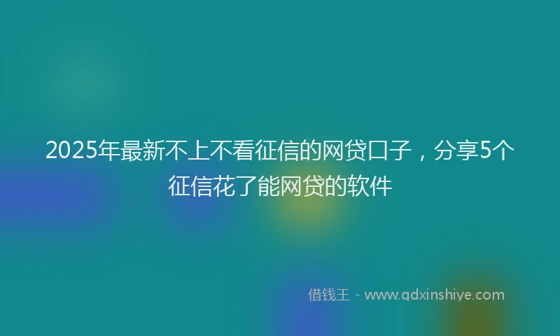 2025年最新不上不看征信的网贷口子，分享5个征信花了能网贷的软件