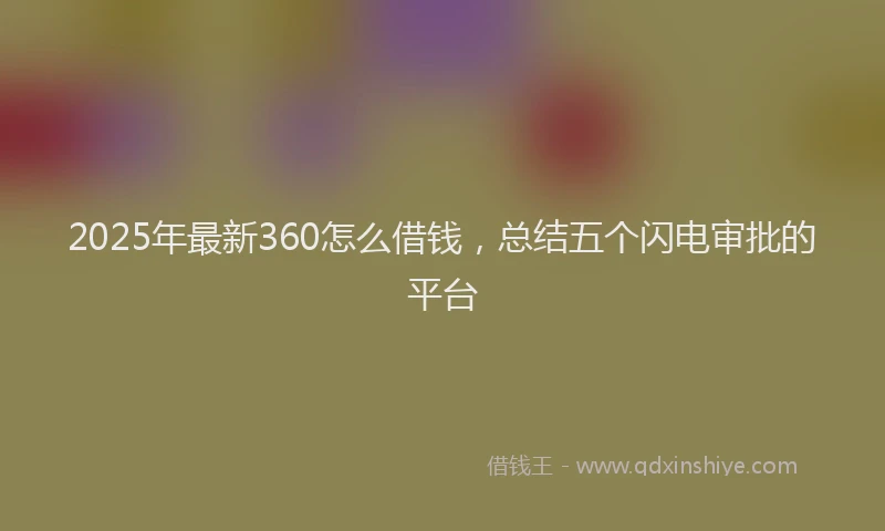 2025年最新360怎么借钱，总结五个闪电审批的平台