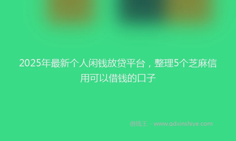 2025年最新个人闲钱放贷平台，整理5个芝麻信用可以借钱的口子