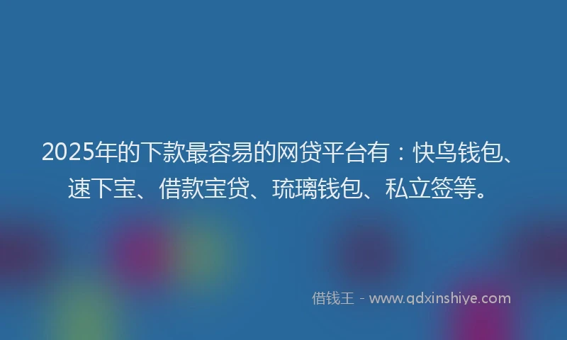 2025年的下款最容易的网贷平台有:快鸟钱包、速下宝、借款宝贷、琉璃钱包、私立签等。