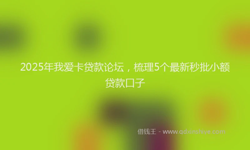 2025年我爱卡贷款论坛，梳理5个最新秒批小额贷款口子