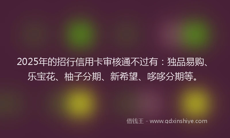 2025年的招行信用卡审核通不过有：独品易购、乐宝花、柚子分期、新希望、哆哆分期等。