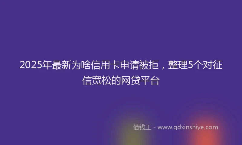 2025年最新为啥信用卡申请被拒，整理5个对征信宽松的网贷平台