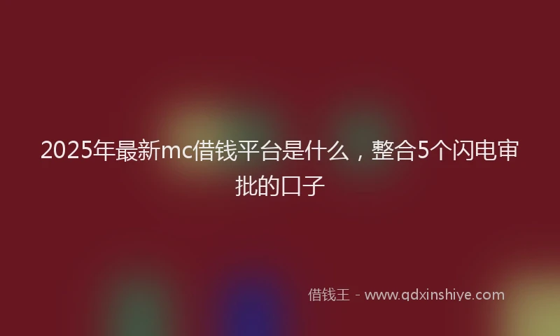 2025年最新mc借钱平台是什么，整合5个闪电审批的口子