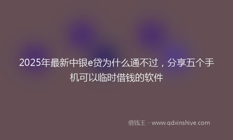 2025年最新中银e贷为什么通不过，分享五个手机可以临时借钱的软件