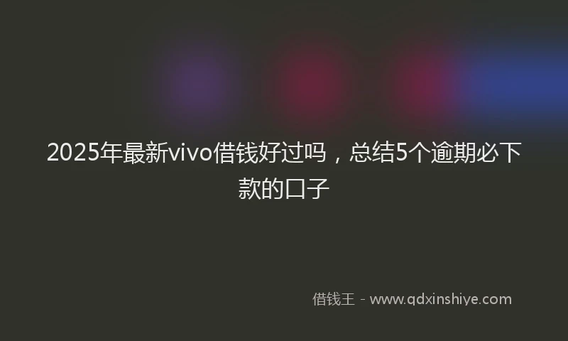 2025年最新vivo借钱好过吗，总结5个逾期必下款的口子