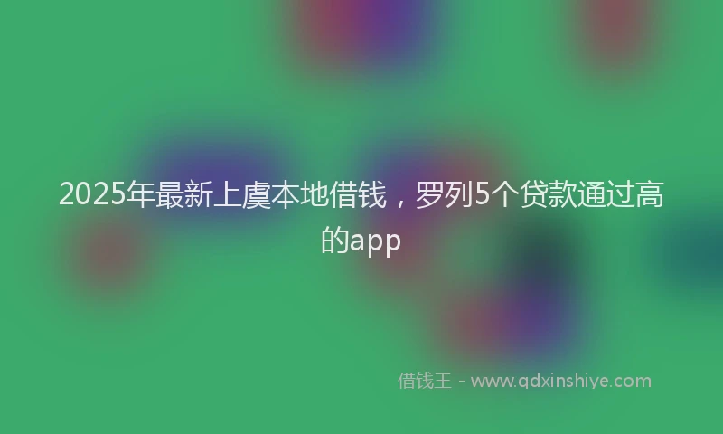 2025年最新上虞本地借钱，罗列5个贷款通过高的app
