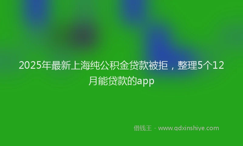 2025年最新上海纯公积金贷款被拒，整理5个12月能贷款的app