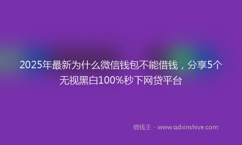 2025年最新为什么微信钱包不能借钱，分享5个无视黑白100%秒下网贷平台