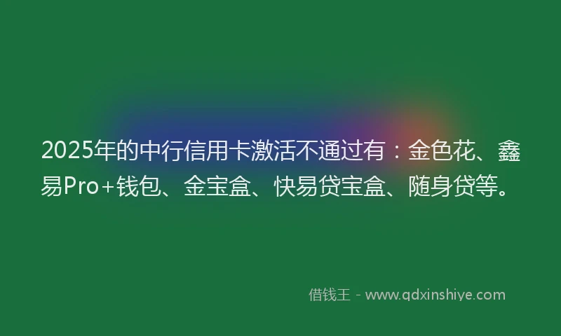 2025年的中行信用卡激活不通过有：金色花、鑫易Pro+钱包、金宝盒、快易贷宝盒、随身贷等。